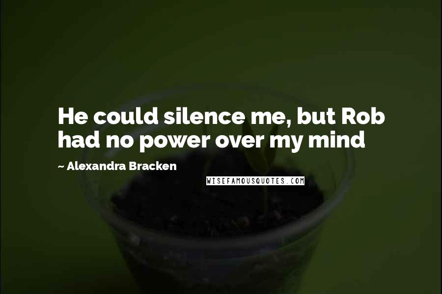 Alexandra Bracken Quotes: He could silence me, but Rob had no power over my mind