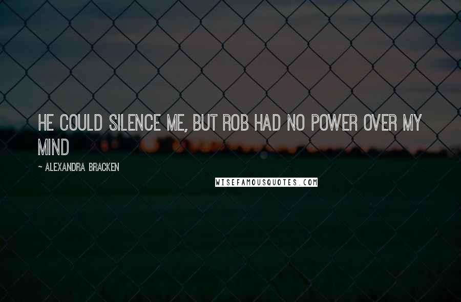 Alexandra Bracken Quotes: He could silence me, but Rob had no power over my mind