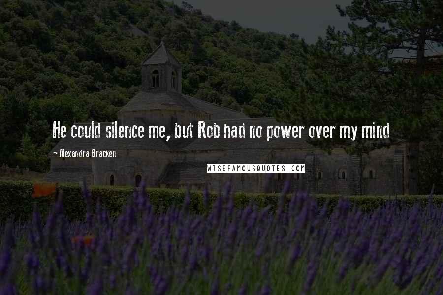 Alexandra Bracken Quotes: He could silence me, but Rob had no power over my mind