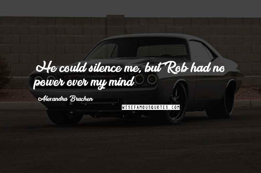 Alexandra Bracken Quotes: He could silence me, but Rob had no power over my mind