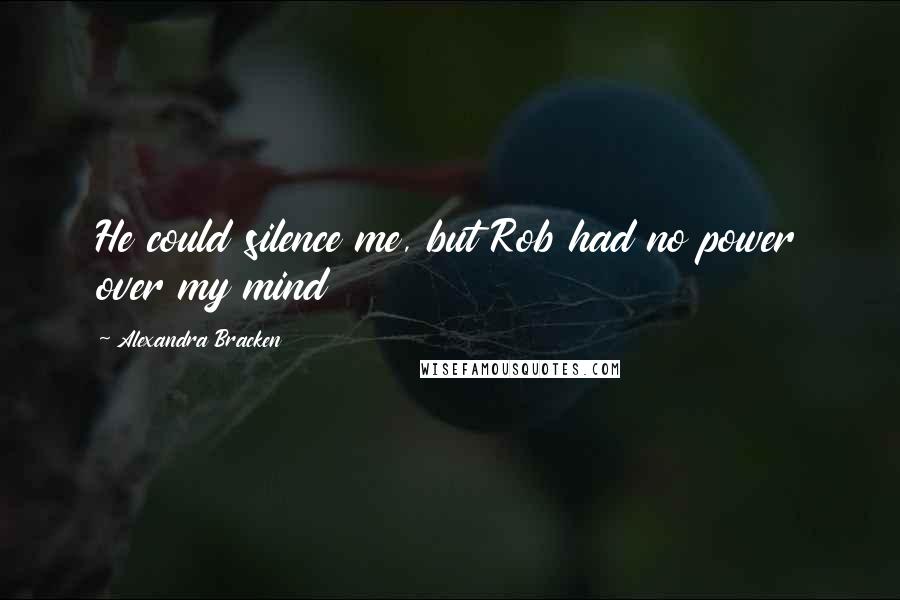 Alexandra Bracken Quotes: He could silence me, but Rob had no power over my mind