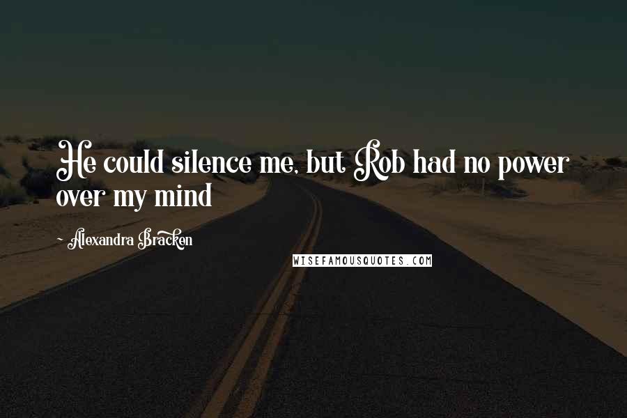 Alexandra Bracken Quotes: He could silence me, but Rob had no power over my mind