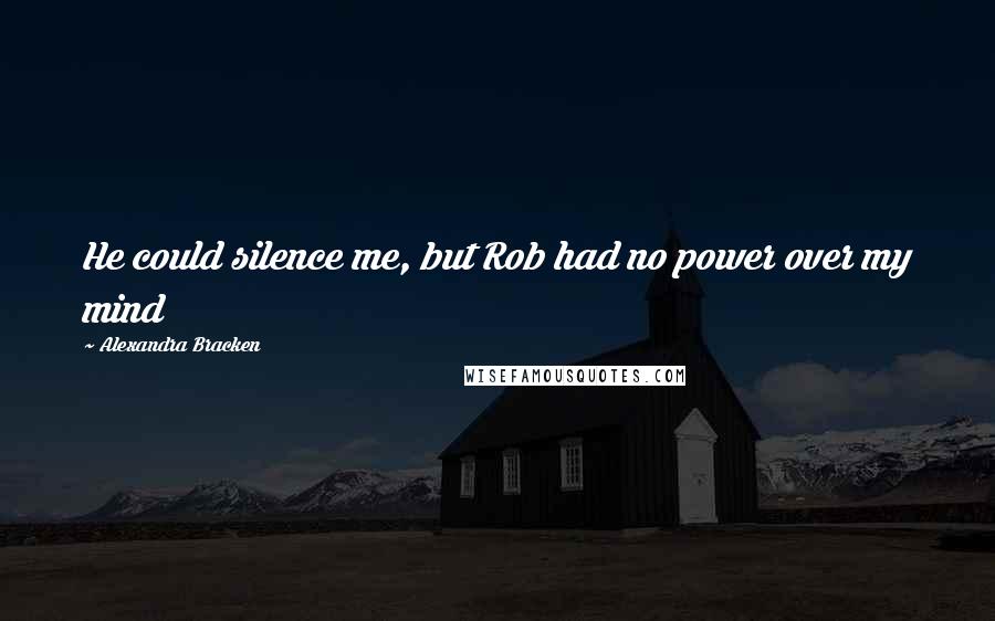 Alexandra Bracken Quotes: He could silence me, but Rob had no power over my mind