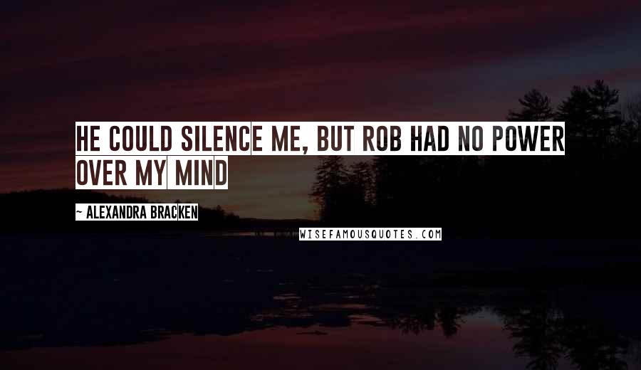 Alexandra Bracken Quotes: He could silence me, but Rob had no power over my mind