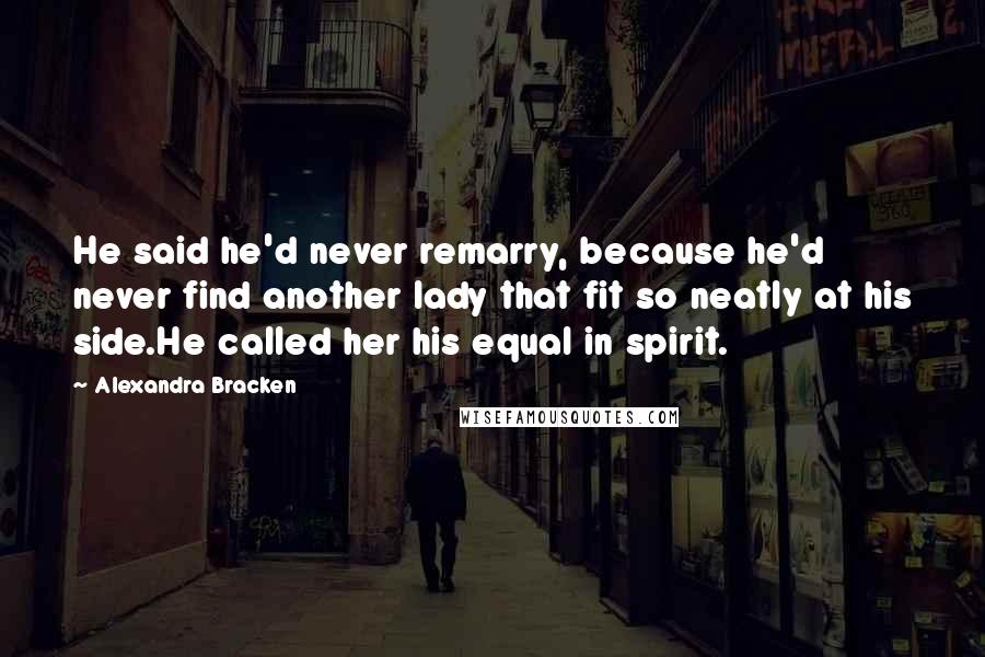 Alexandra Bracken Quotes: He said he'd never remarry, because he'd never find another lady that fit so neatly at his side.He called her his equal in spirit.