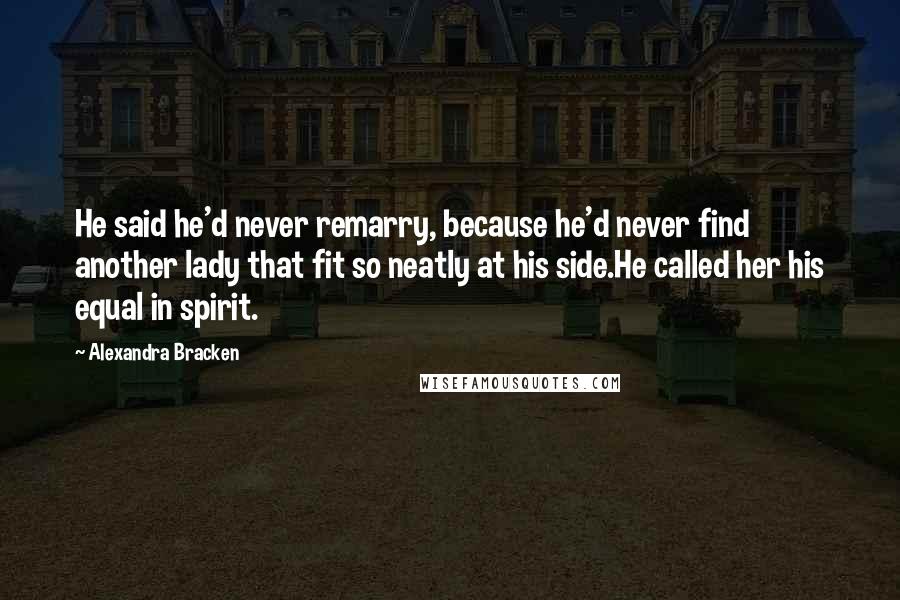 Alexandra Bracken Quotes: He said he'd never remarry, because he'd never find another lady that fit so neatly at his side.He called her his equal in spirit.