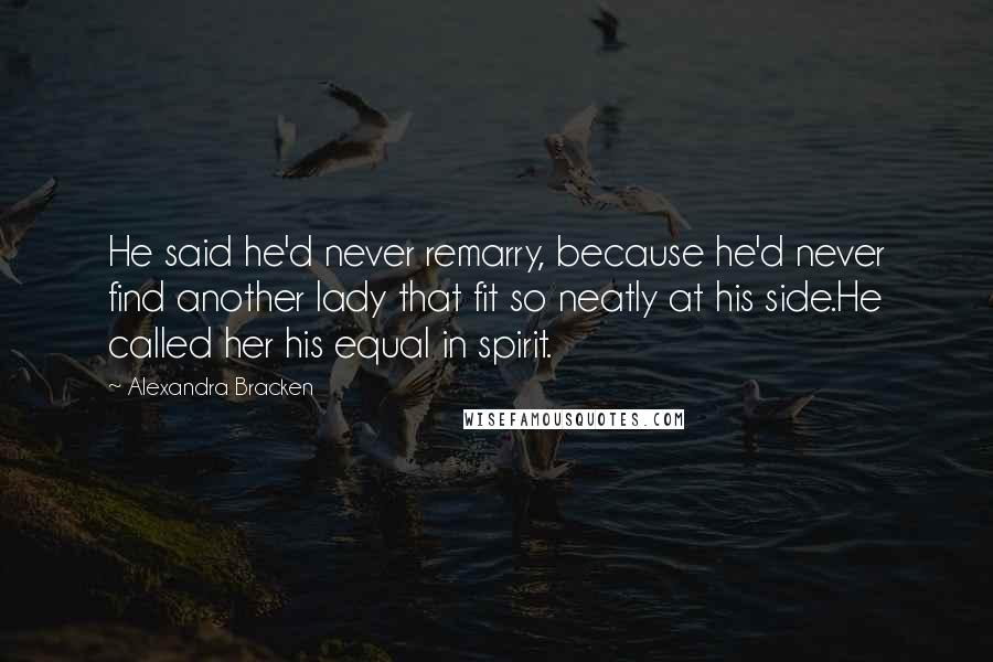 Alexandra Bracken Quotes: He said he'd never remarry, because he'd never find another lady that fit so neatly at his side.He called her his equal in spirit.