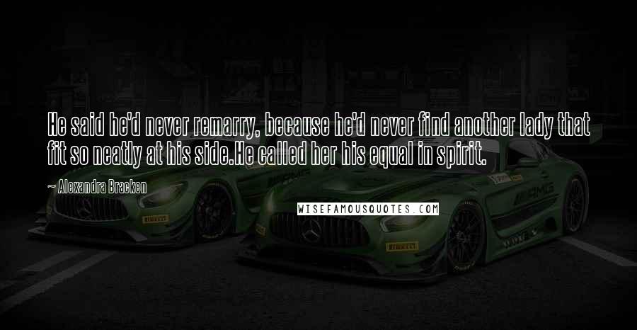 Alexandra Bracken Quotes: He said he'd never remarry, because he'd never find another lady that fit so neatly at his side.He called her his equal in spirit.