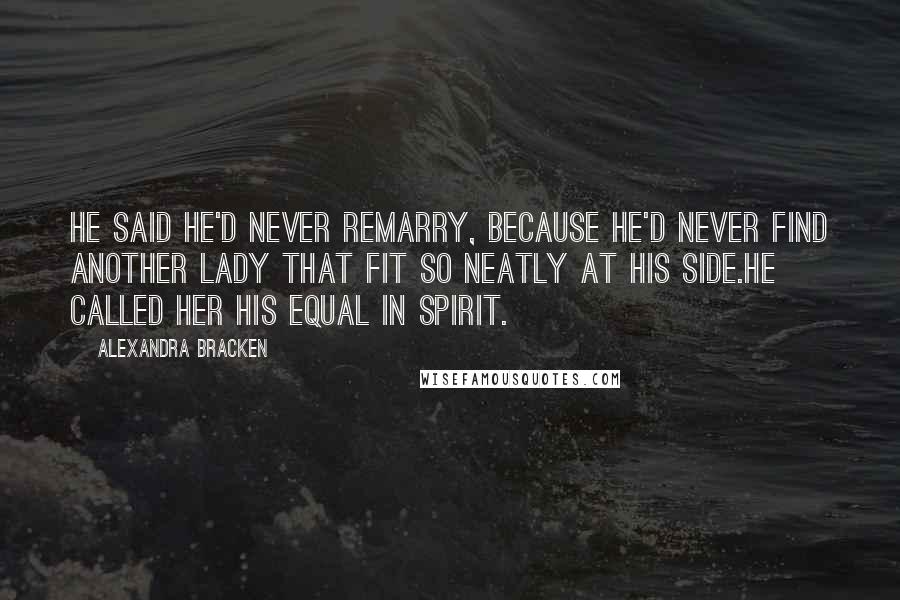 Alexandra Bracken Quotes: He said he'd never remarry, because he'd never find another lady that fit so neatly at his side.He called her his equal in spirit.