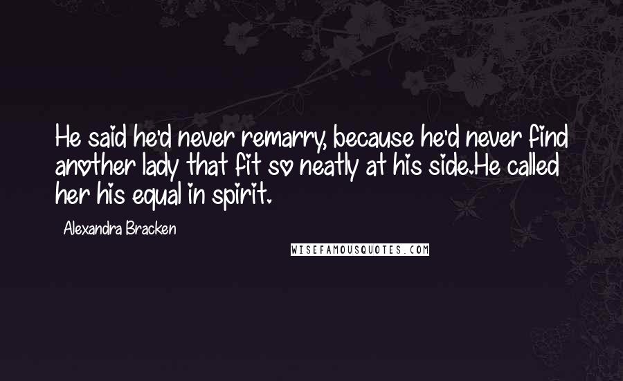 Alexandra Bracken Quotes: He said he'd never remarry, because he'd never find another lady that fit so neatly at his side.He called her his equal in spirit.