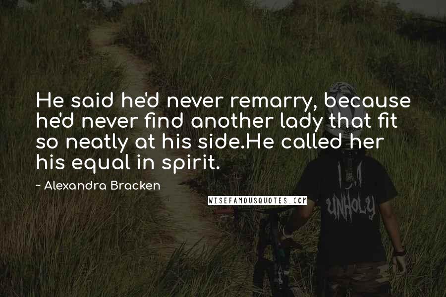 Alexandra Bracken Quotes: He said he'd never remarry, because he'd never find another lady that fit so neatly at his side.He called her his equal in spirit.