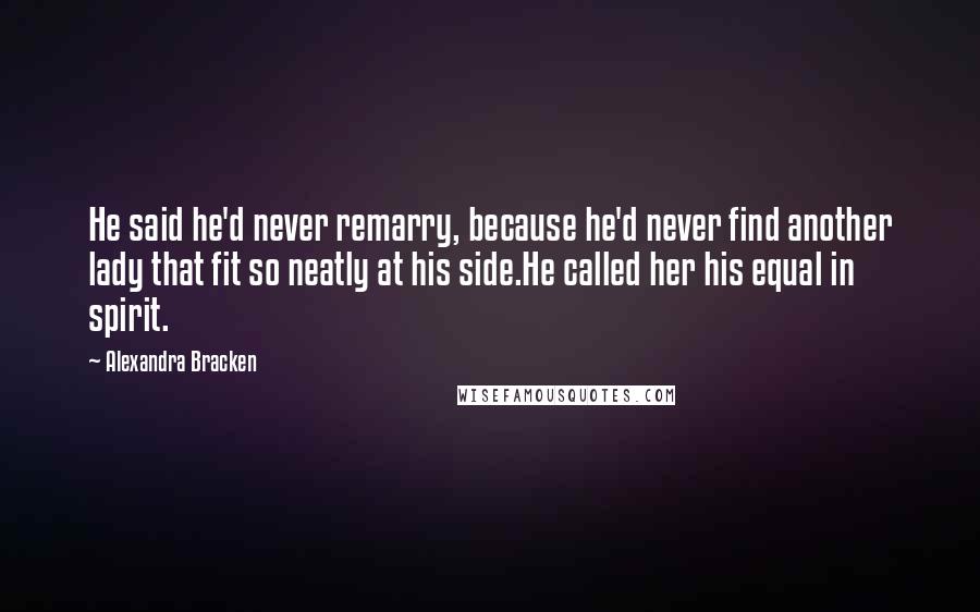 Alexandra Bracken Quotes: He said he'd never remarry, because he'd never find another lady that fit so neatly at his side.He called her his equal in spirit.