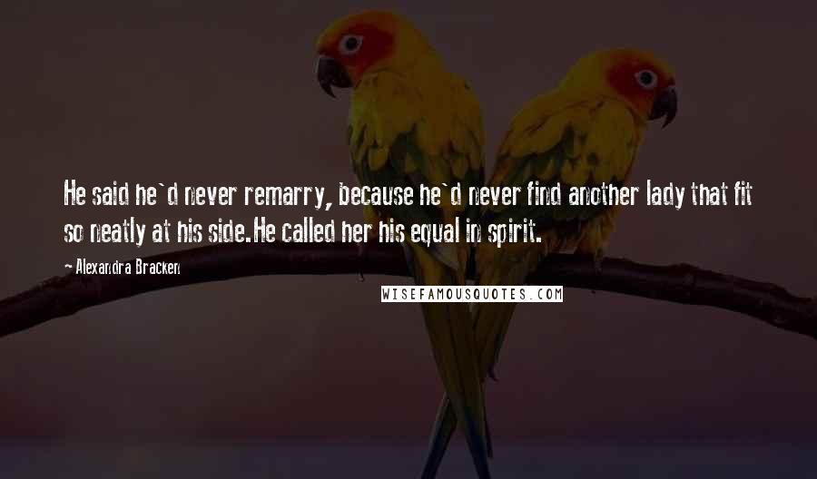 Alexandra Bracken Quotes: He said he'd never remarry, because he'd never find another lady that fit so neatly at his side.He called her his equal in spirit.