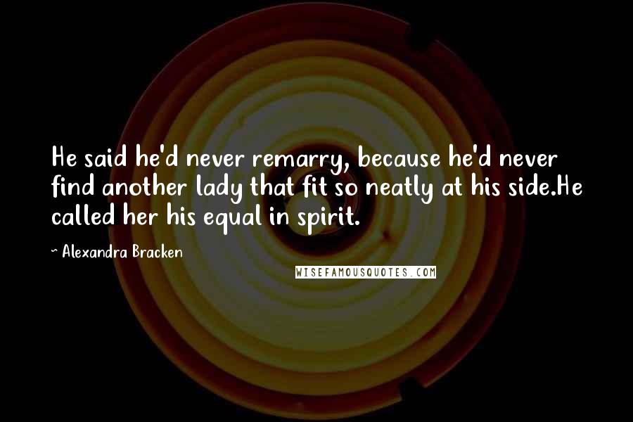 Alexandra Bracken Quotes: He said he'd never remarry, because he'd never find another lady that fit so neatly at his side.He called her his equal in spirit.