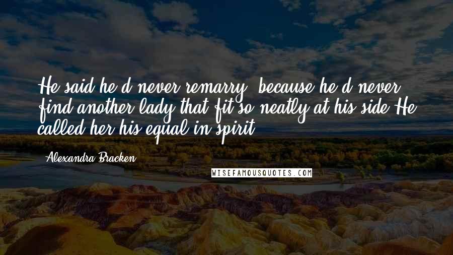 Alexandra Bracken Quotes: He said he'd never remarry, because he'd never find another lady that fit so neatly at his side.He called her his equal in spirit.