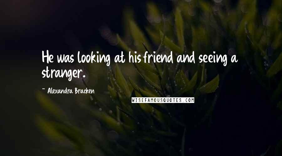 Alexandra Bracken Quotes: He was looking at his friend and seeing a stranger.