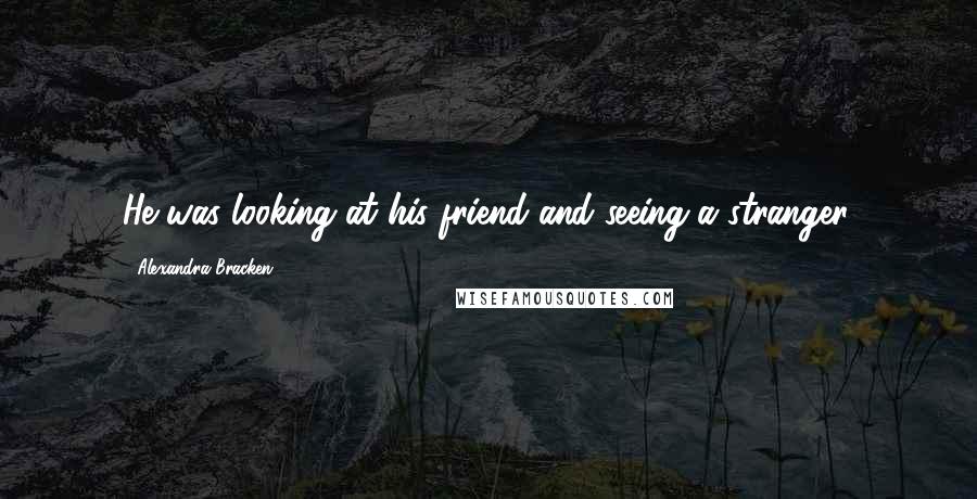 Alexandra Bracken Quotes: He was looking at his friend and seeing a stranger.