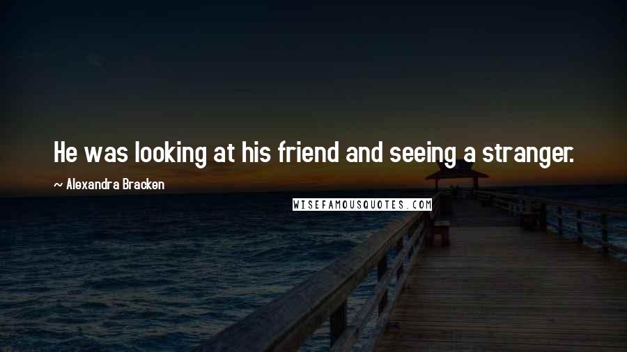 Alexandra Bracken Quotes: He was looking at his friend and seeing a stranger.
