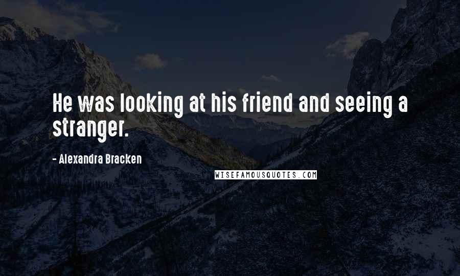 Alexandra Bracken Quotes: He was looking at his friend and seeing a stranger.