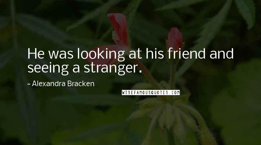 Alexandra Bracken Quotes: He was looking at his friend and seeing a stranger.