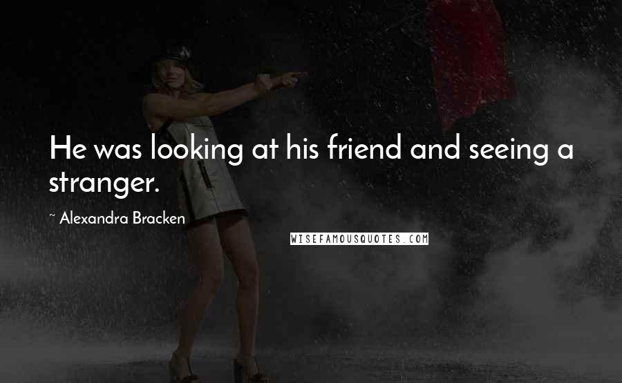 Alexandra Bracken Quotes: He was looking at his friend and seeing a stranger.