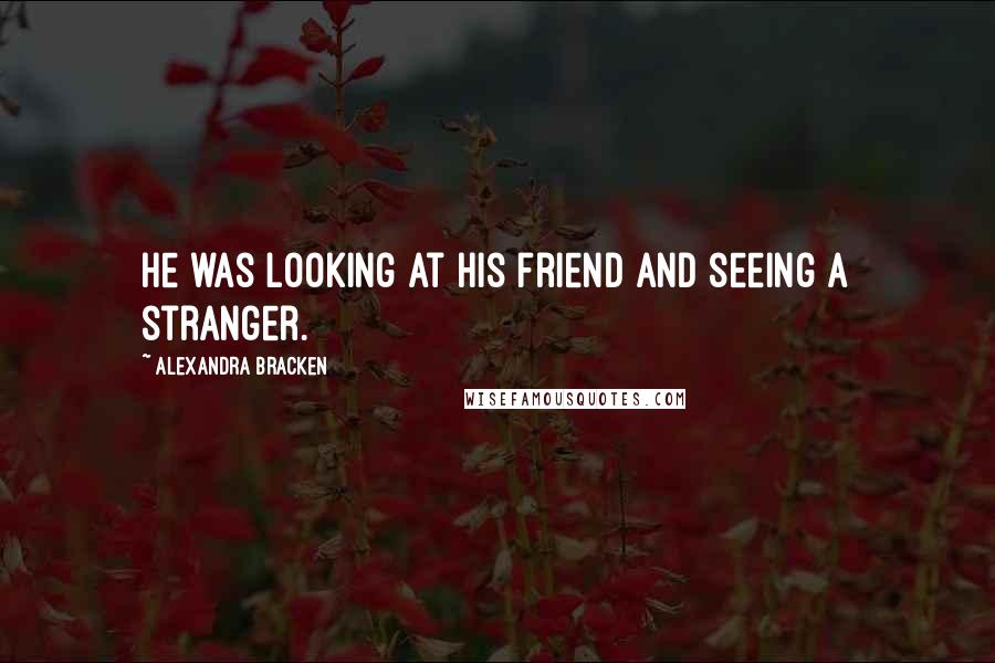 Alexandra Bracken Quotes: He was looking at his friend and seeing a stranger.