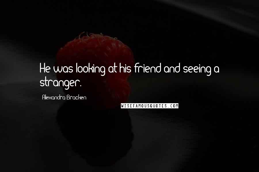 Alexandra Bracken Quotes: He was looking at his friend and seeing a stranger.