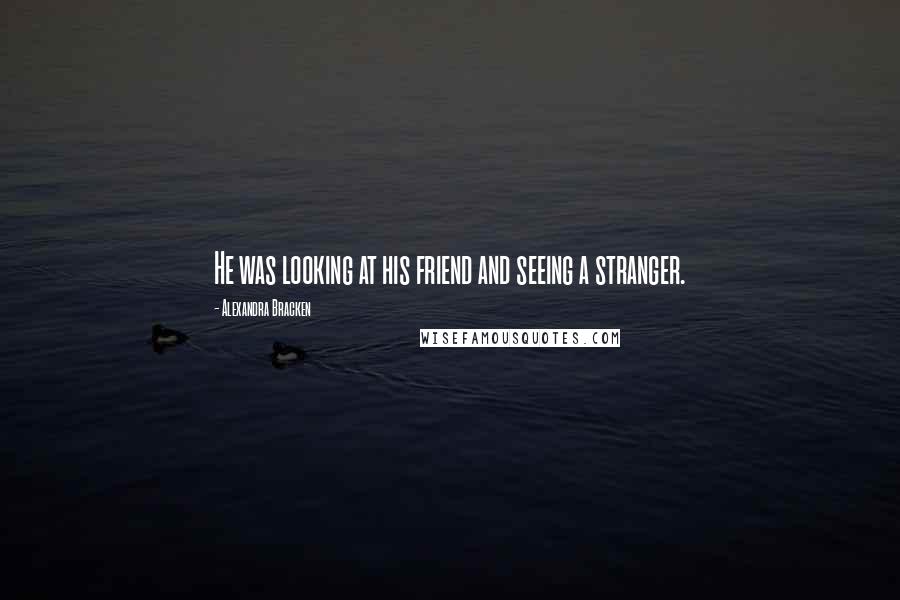 Alexandra Bracken Quotes: He was looking at his friend and seeing a stranger.