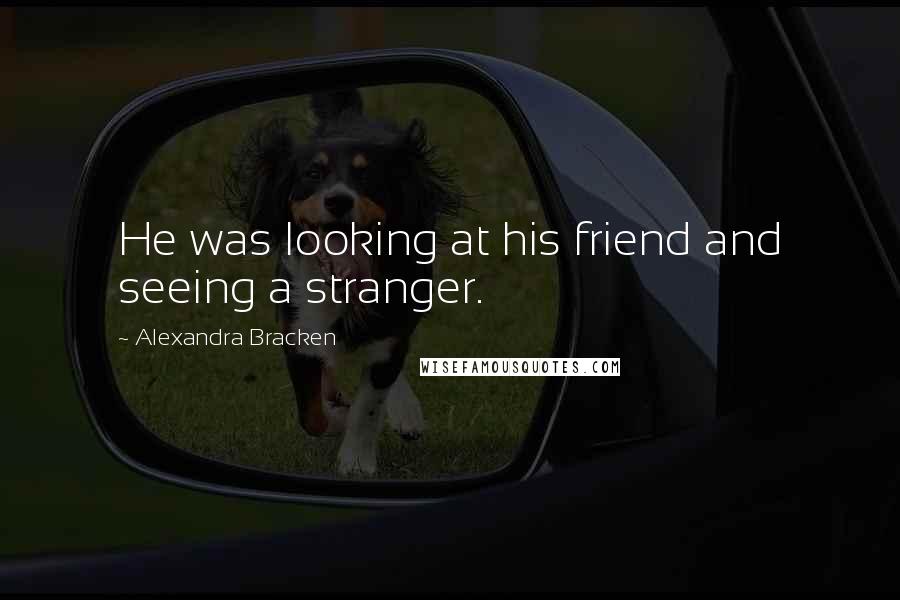 Alexandra Bracken Quotes: He was looking at his friend and seeing a stranger.
