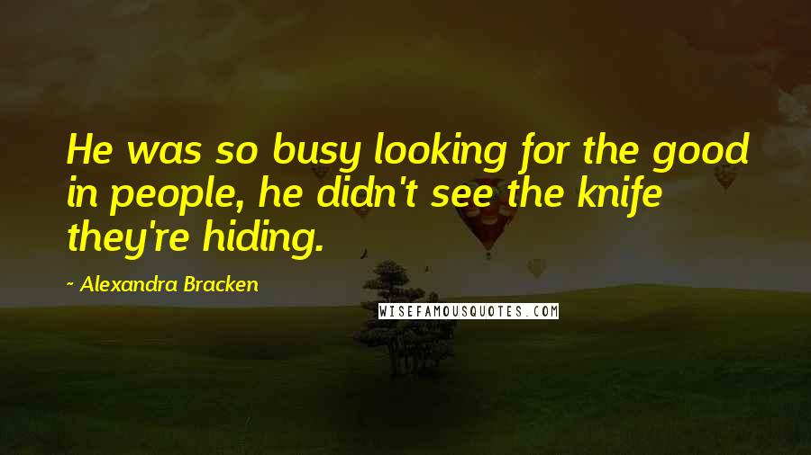 Alexandra Bracken Quotes: He was so busy looking for the good in people, he didn't see the knife they're hiding.