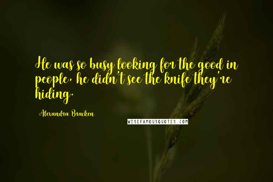 Alexandra Bracken Quotes: He was so busy looking for the good in people, he didn't see the knife they're hiding.