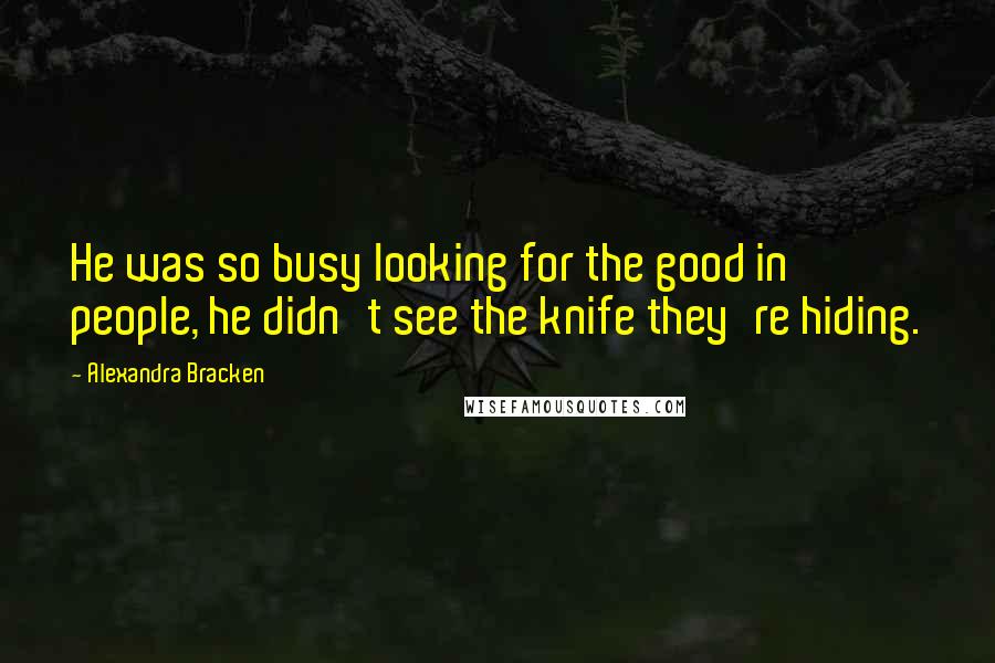 Alexandra Bracken Quotes: He was so busy looking for the good in people, he didn't see the knife they're hiding.