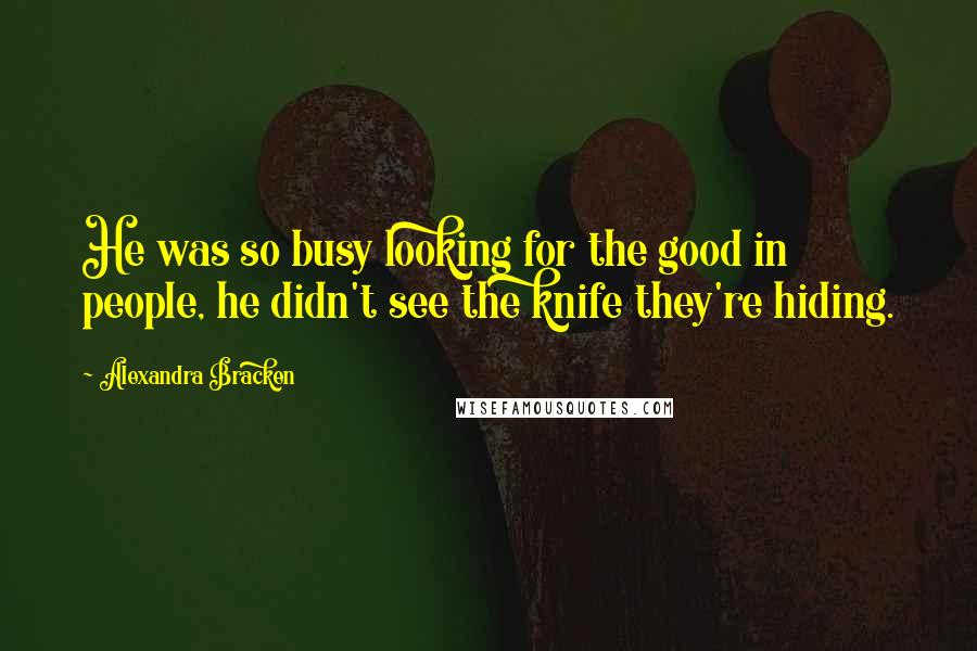 Alexandra Bracken Quotes: He was so busy looking for the good in people, he didn't see the knife they're hiding.