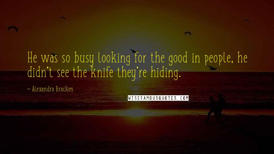 Alexandra Bracken Quotes: He was so busy looking for the good in people, he didn't see the knife they're hiding.