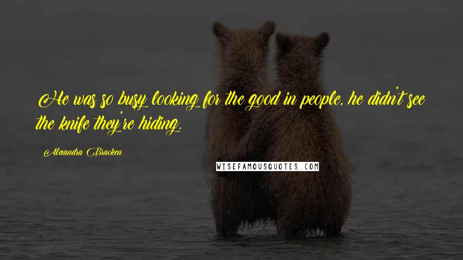 Alexandra Bracken Quotes: He was so busy looking for the good in people, he didn't see the knife they're hiding.