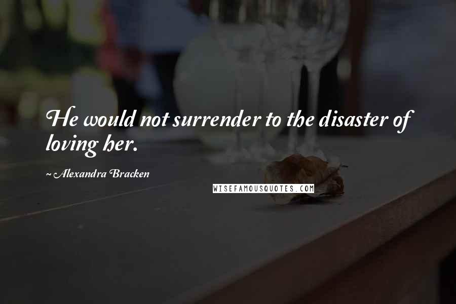 Alexandra Bracken Quotes: He would not surrender to the disaster of loving her.