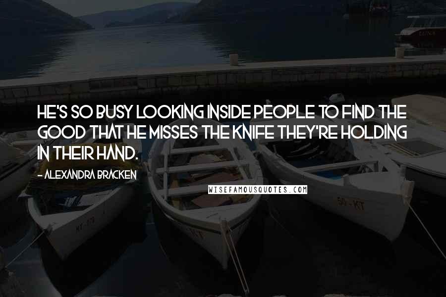 Alexandra Bracken Quotes: He's so busy looking inside people to find the good that he misses the knife they're holding in their hand.