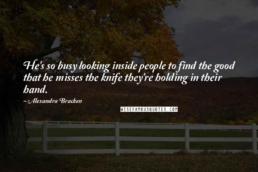 Alexandra Bracken Quotes: He's so busy looking inside people to find the good that he misses the knife they're holding in their hand.