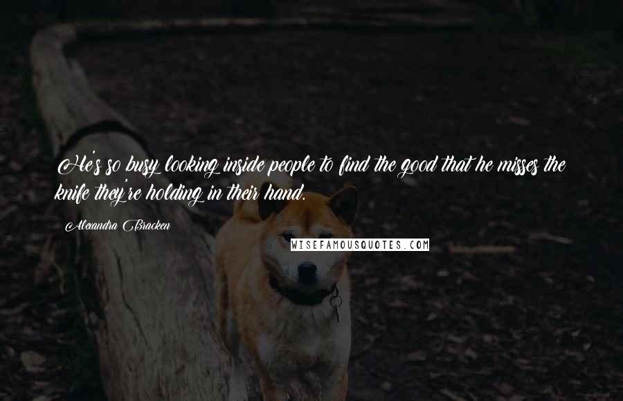 Alexandra Bracken Quotes: He's so busy looking inside people to find the good that he misses the knife they're holding in their hand.