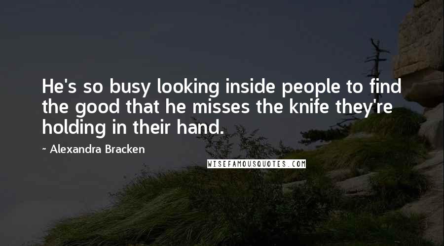 Alexandra Bracken Quotes: He's so busy looking inside people to find the good that he misses the knife they're holding in their hand.