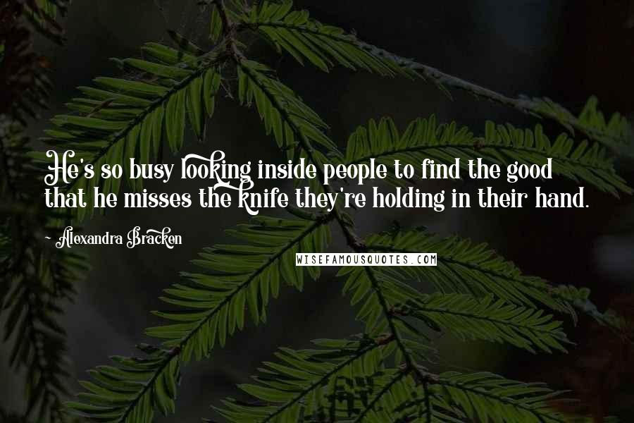 Alexandra Bracken Quotes: He's so busy looking inside people to find the good that he misses the knife they're holding in their hand.