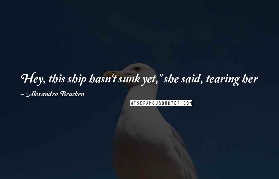 Alexandra Bracken Quotes: Hey, this ship hasn't sunk yet," she said, tearing her gaze away from the museum. "We may have one sail, but we're still going.