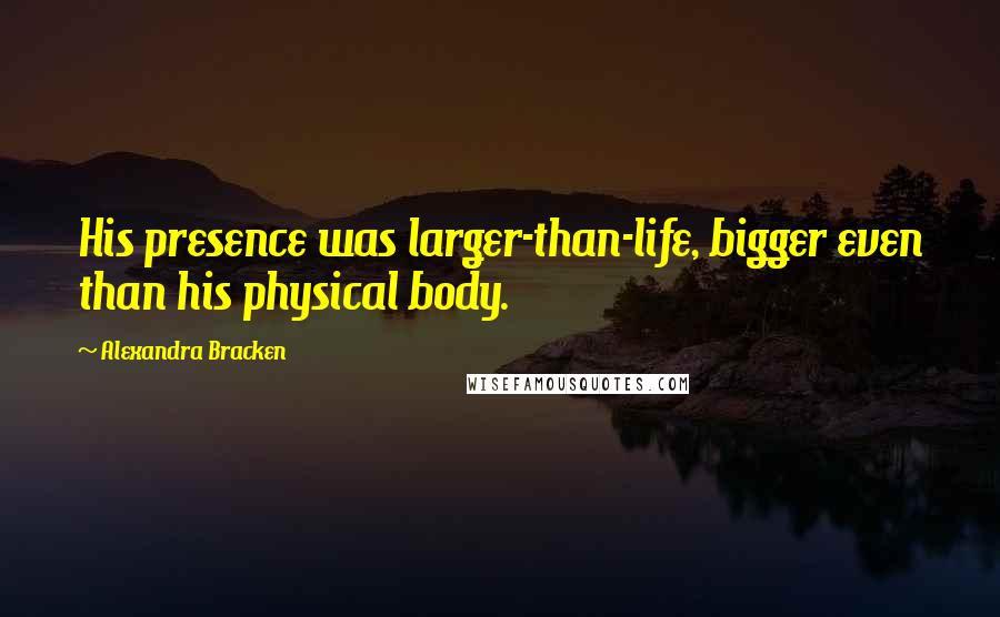 Alexandra Bracken Quotes: His presence was larger-than-life, bigger even than his physical body.