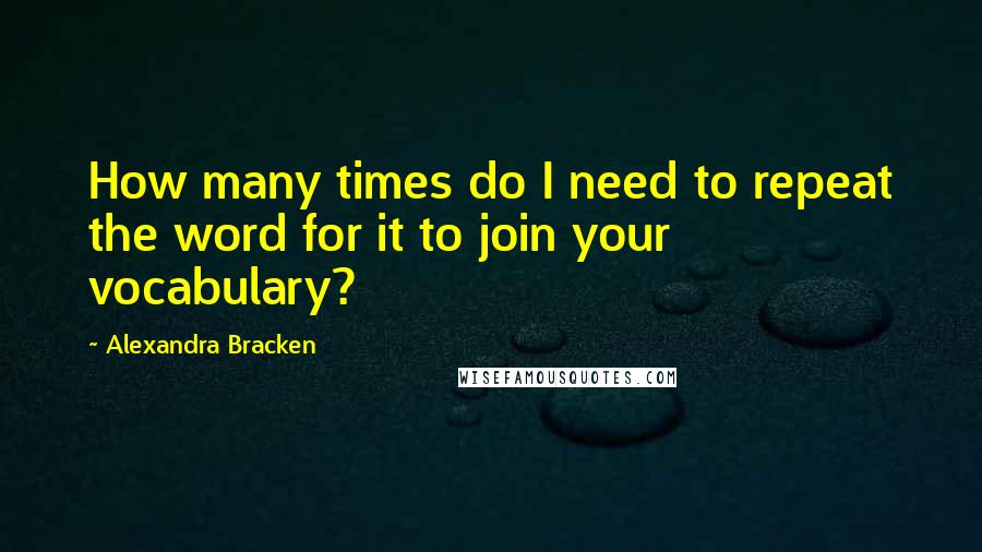 Alexandra Bracken Quotes: How many times do I need to repeat the word for it to join your vocabulary?