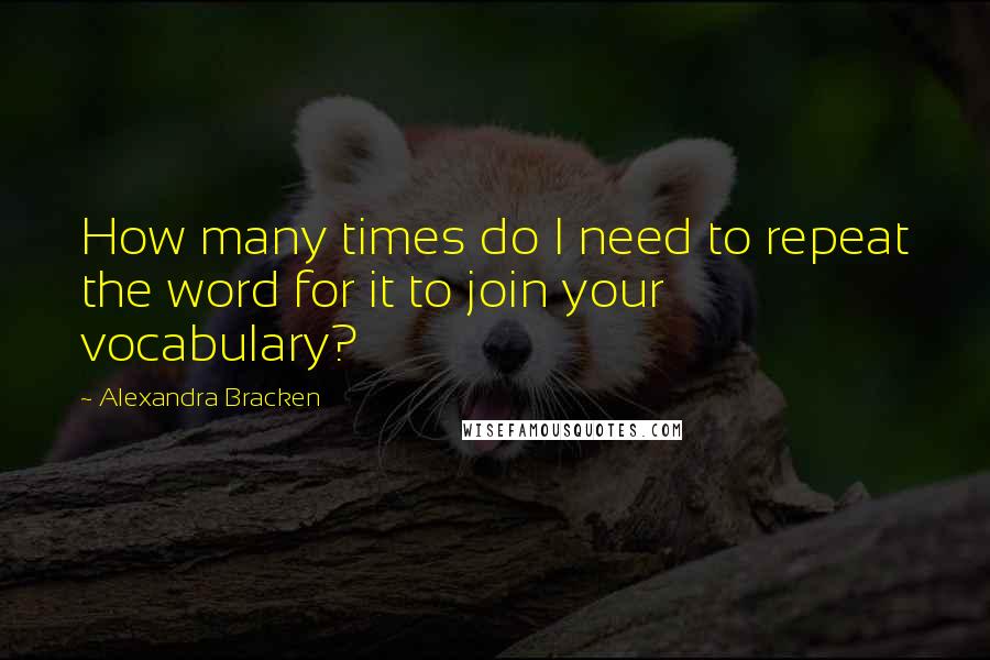 Alexandra Bracken Quotes: How many times do I need to repeat the word for it to join your vocabulary?