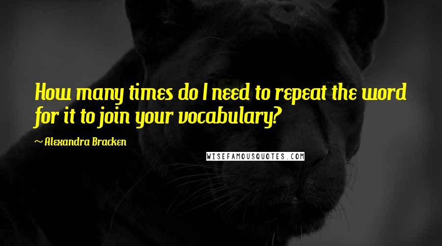 Alexandra Bracken Quotes: How many times do I need to repeat the word for it to join your vocabulary?