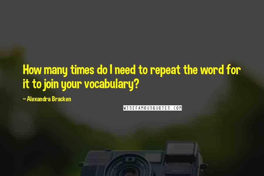 Alexandra Bracken Quotes: How many times do I need to repeat the word for it to join your vocabulary?