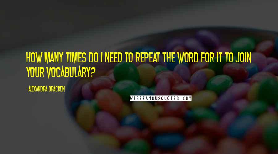 Alexandra Bracken Quotes: How many times do I need to repeat the word for it to join your vocabulary?