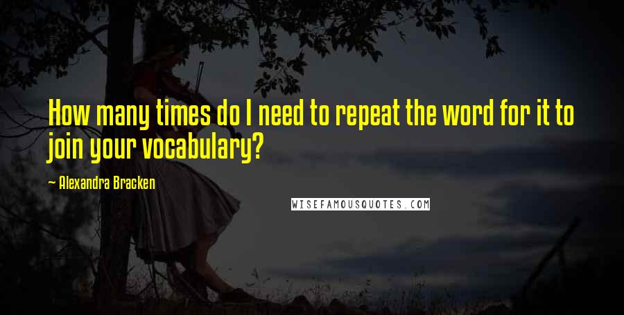 Alexandra Bracken Quotes: How many times do I need to repeat the word for it to join your vocabulary?