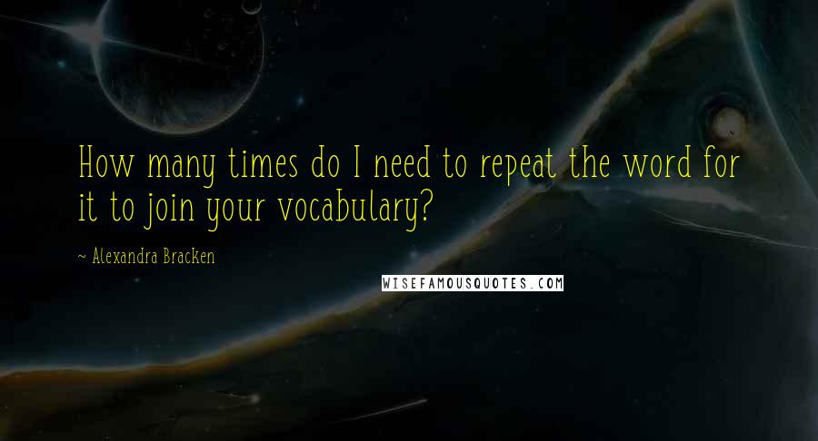 Alexandra Bracken Quotes: How many times do I need to repeat the word for it to join your vocabulary?